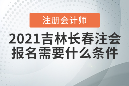 2021長春市九臺市注冊會計師報名需要什么條件