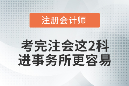 想去事務所？考完注冊會計師這兩科，你會更有底氣！