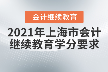 2021年上海市會(huì)計(jì)繼續(xù)教育學(xué)分要求 2021年上海市會(huì)計(jì)繼續(xù)教育學(xué)分要求