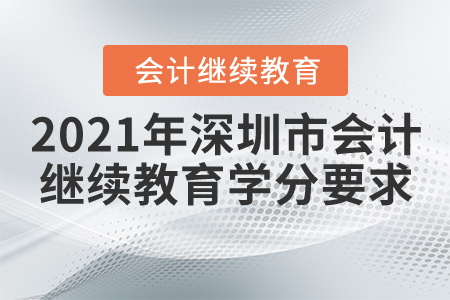 2021年深圳市會計繼續(xù)教育學(xué)分要求 2021年深圳市會計繼續(xù)教育學(xué)分要求