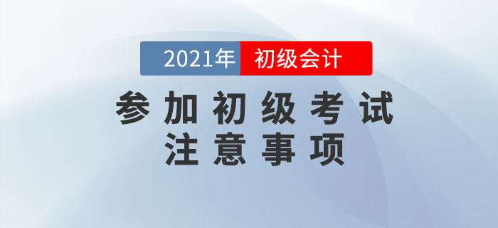 應(yīng)試攻略：2021年初級會計(jì)考試注意事項(xiàng)有哪些？考前必看！