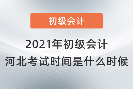 2021年初級會(huì)計(jì)河北省石家莊考試時(shí)間是什么時(shí)候