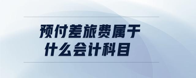 預(yù)付差旅費(fèi)屬于什么會(huì)計(jì)科目