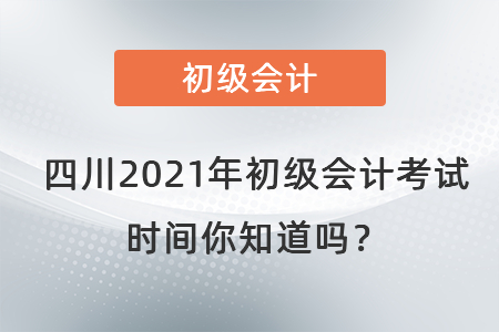 四川省自貢2021年初級(jí)會(huì)計(jì)考試時(shí)間你知道嗎？