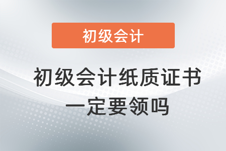 初級會計紙質證書一定要領嗎