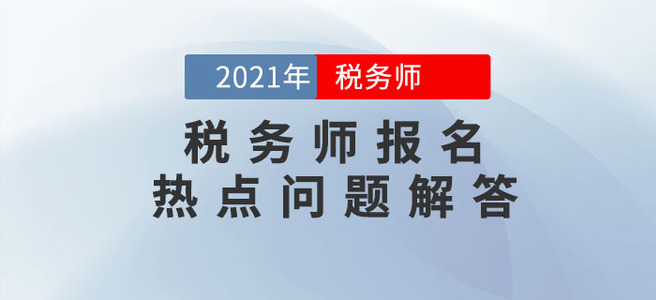 中稅協(xié)發(fā)布2021年稅務(wù)師報(bào)名熱點(diǎn)問答！報(bào)名必看！