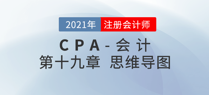 2021年CPA《會計》第十九章思維導圖 2021年CPA《會計》第十九章思維導圖