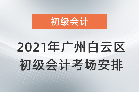 2021年廣州白云區(qū)初級會計考場安排