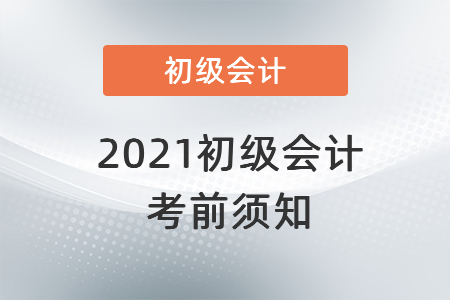 2021初級(jí)會(huì)計(jì)考前須知