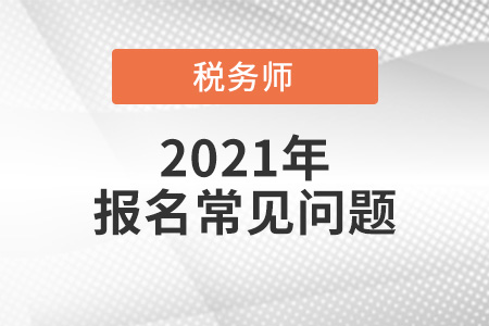 2021年稅務(wù)師報(bào)名時(shí)間、報(bào)名入口、考試方式