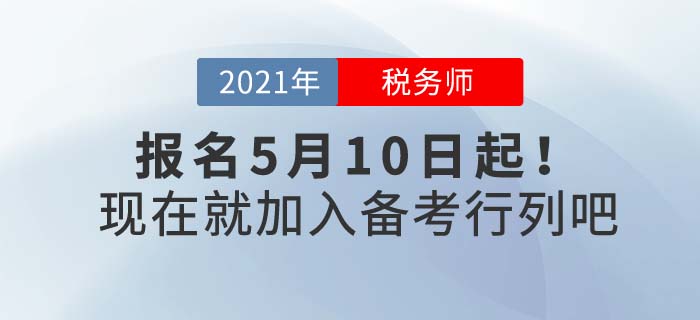 2021年稅務(wù)師報名時間5月10日起，現(xiàn)在備考正當時！