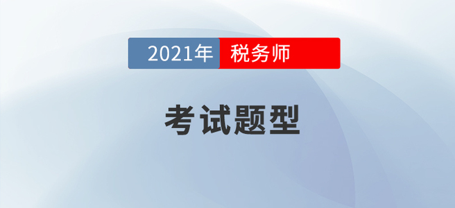 2021年稅務(wù)師考試題型已公布，考生速看！