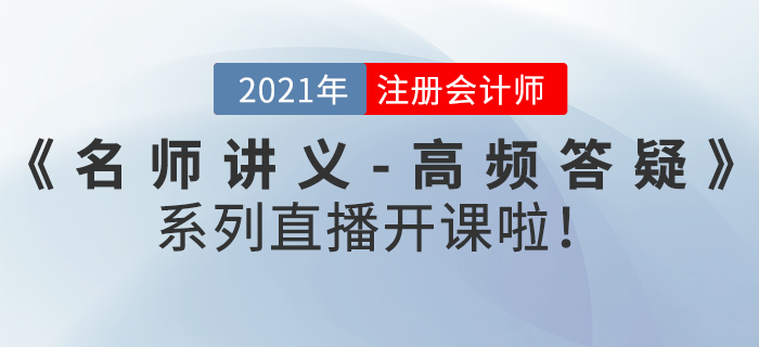名師直播：2021年注冊(cè)會(huì)計(jì)師《名師講義-高頻答疑》直播開(kāi)課啦！