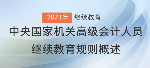 2021年中央國家機關高級會計人員繼續(xù)教育規(guī)則概述 2021年中央國家機關高級會計人員繼續(xù)教育規(guī)則概述