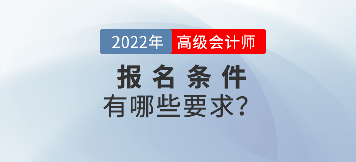 2022年高級(jí)會(huì)計(jì)師考試報(bào)名條件都有哪些？