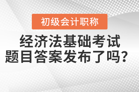 2021年初級經濟法基礎考試題目答案發(fā)布了嗎？