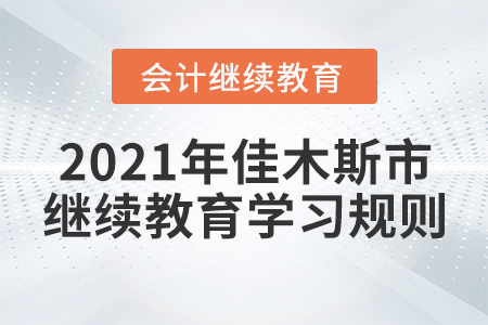 2021年黑龍江省佳木斯市會(huì)計(jì)繼續(xù)教育學(xué)習(xí)規(guī)則