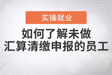 如何了解未做匯算清繳申報的員工？