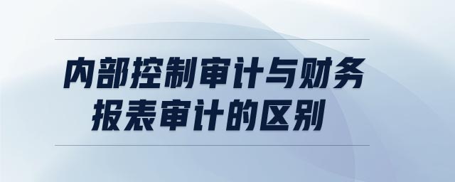 內部控制審計與財務報表審計的區(qū)別
