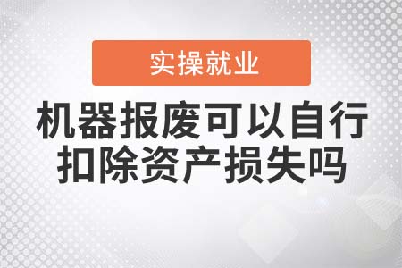 機(jī)器報廢可以自行扣除資產(chǎn)損失嗎？