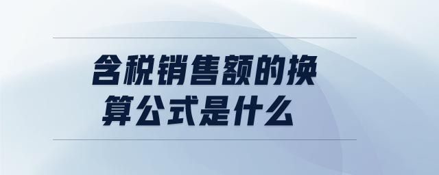 含稅銷售額的換算公式是什么 含稅銷售額的換算公式是什么