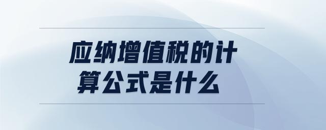 應納增值稅的計算公式是什么 應納增值稅的計算公式是什么
