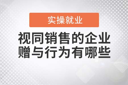 視同銷售的企業(yè)贈與行為有哪些？