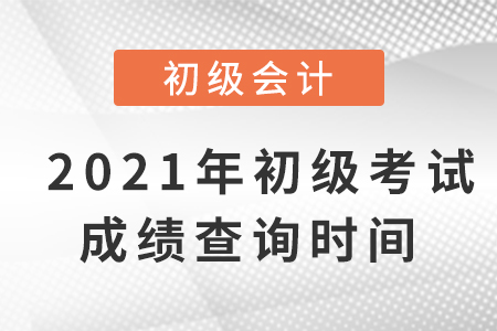 2021年初級會計考試成績查詢時間是什么？