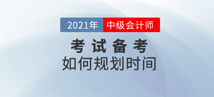 2021中級會計備考，如何規(guī)劃時間？