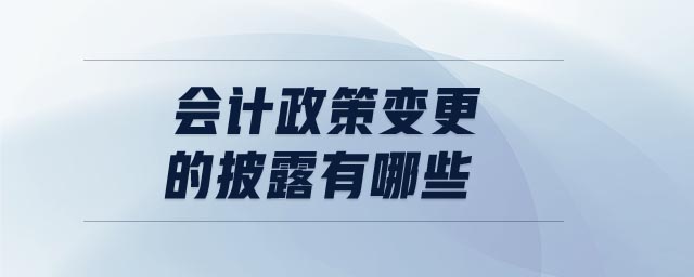 會計政策變更的披露有哪些