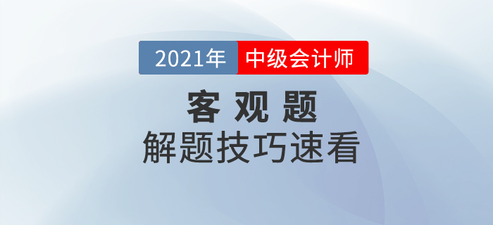 2021年中級會計備考提升階段來襲如何學習？客觀題解題技巧速看！