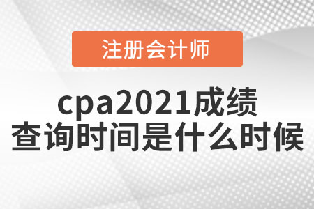 cpa2021成績查詢時(shí)間是什么時(shí)候?