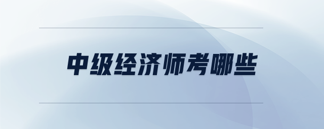 中級經(jīng)濟(jì)師考哪些