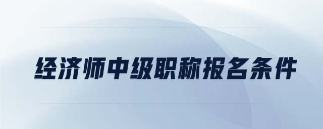 經(jīng)濟師中級職稱報名條件