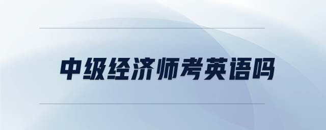 中級(jí)經(jīng)濟(jì)師考英語(yǔ)嗎