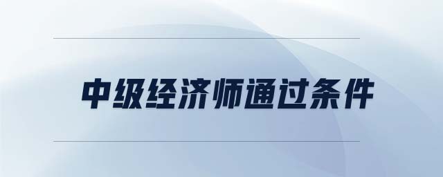 中級經(jīng)濟(jì)師通過條件