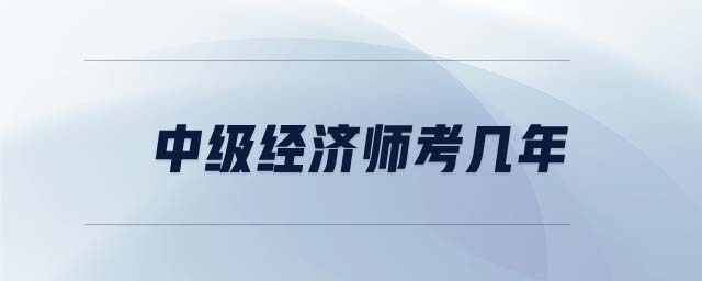 中級(jí)經(jīng)濟(jì)師考幾年