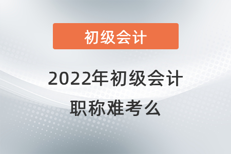 2022年初級會計職稱難考么