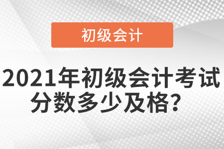 2021年初級會計考試分?jǐn)?shù)多少及格？