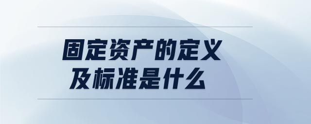 固定資產(chǎn)的定義及標(biāo)準(zhǔn)是什么 固定資產(chǎn)的定義及標(biāo)準(zhǔn)是什么