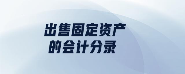 出售固定資產(chǎn)的會(huì)計(jì)分錄