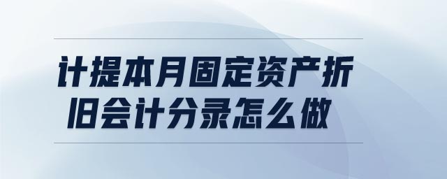 計提本月固定資產(chǎn)折舊會計分錄怎么做