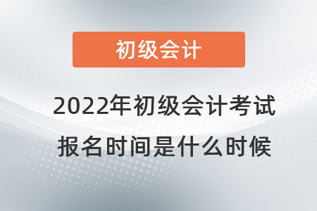 2022年初級會計考試報名時間是什么時候