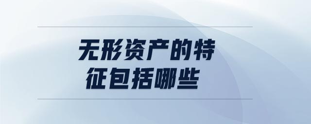 無(wú)形資產(chǎn)的特征包括哪些 無(wú)形資產(chǎn)的特征包括哪些