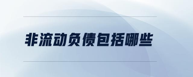 非流動(dòng)負(fù)債包括哪些 非流動(dòng)負(fù)債包括哪些
