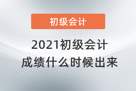 2021初級會計(jì)成績什么時候出來