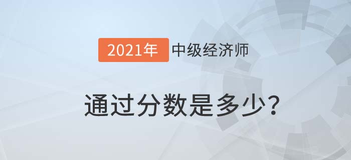 2021中級(jí)經(jīng)濟(jì)師通過分?jǐn)?shù)是多少 2021中級(jí)經(jīng)濟(jì)師通過分?jǐn)?shù)是多少