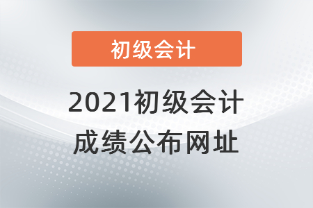 2021初級會計成績公布網(wǎng)址