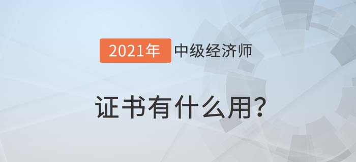 中級經(jīng)濟(jì)師證書有什么用? 中級經(jīng)濟(jì)師證書有什么用?