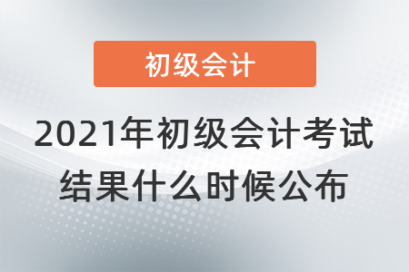 2021年初級會計考試結(jié)果什么時候公布